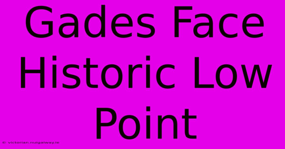 Gades Face Historic Low Point