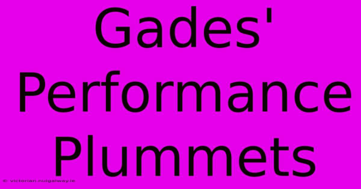 Gades' Performance Plummets