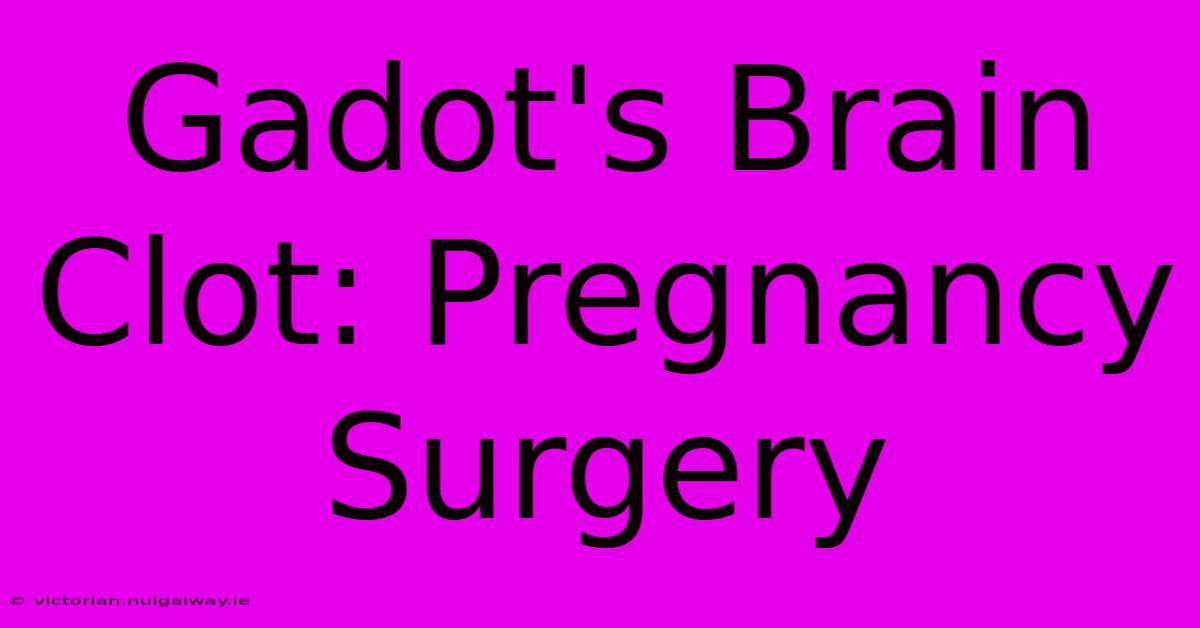 Gadot's Brain Clot: Pregnancy Surgery