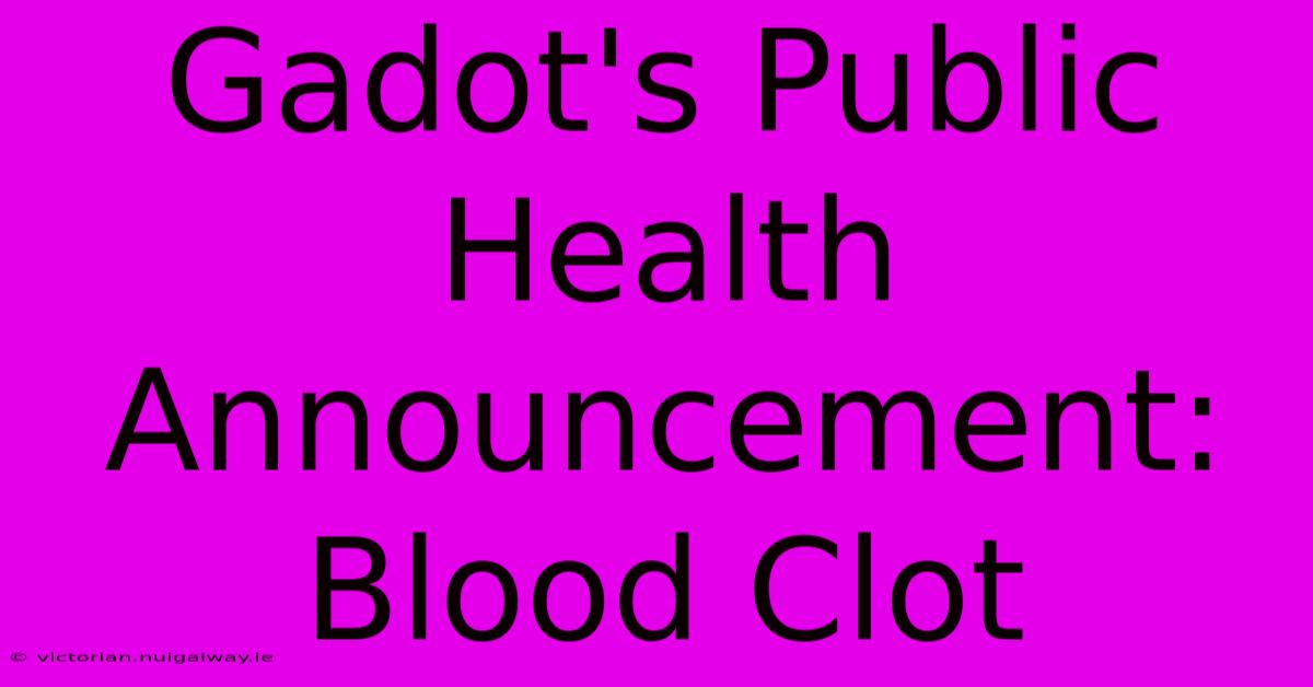 Gadot's Public Health Announcement: Blood Clot