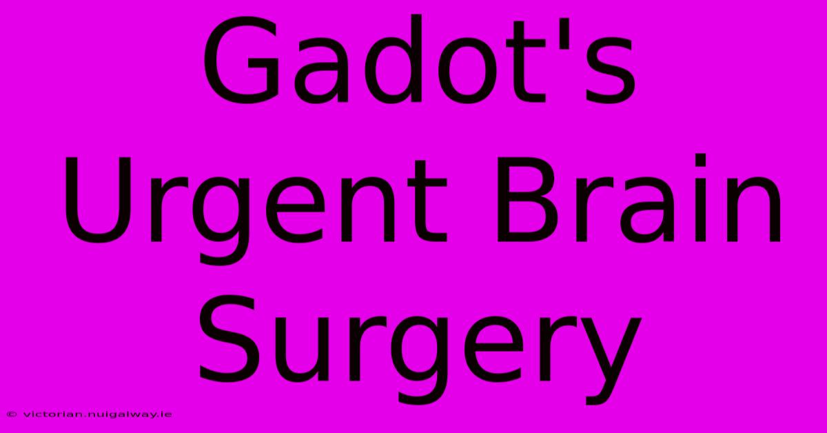 Gadot's Urgent Brain Surgery