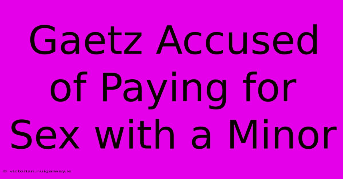 Gaetz Accused Of Paying For Sex With A Minor