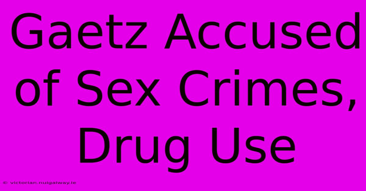 Gaetz Accused Of Sex Crimes, Drug Use