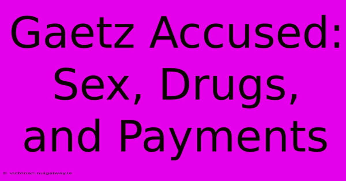 Gaetz Accused: Sex, Drugs, And Payments