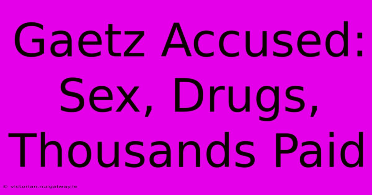 Gaetz Accused: Sex, Drugs, Thousands Paid