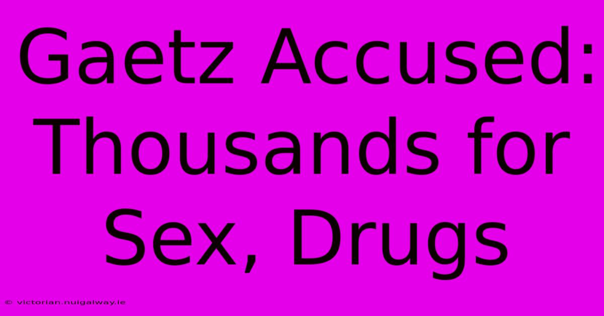 Gaetz Accused: Thousands For Sex, Drugs