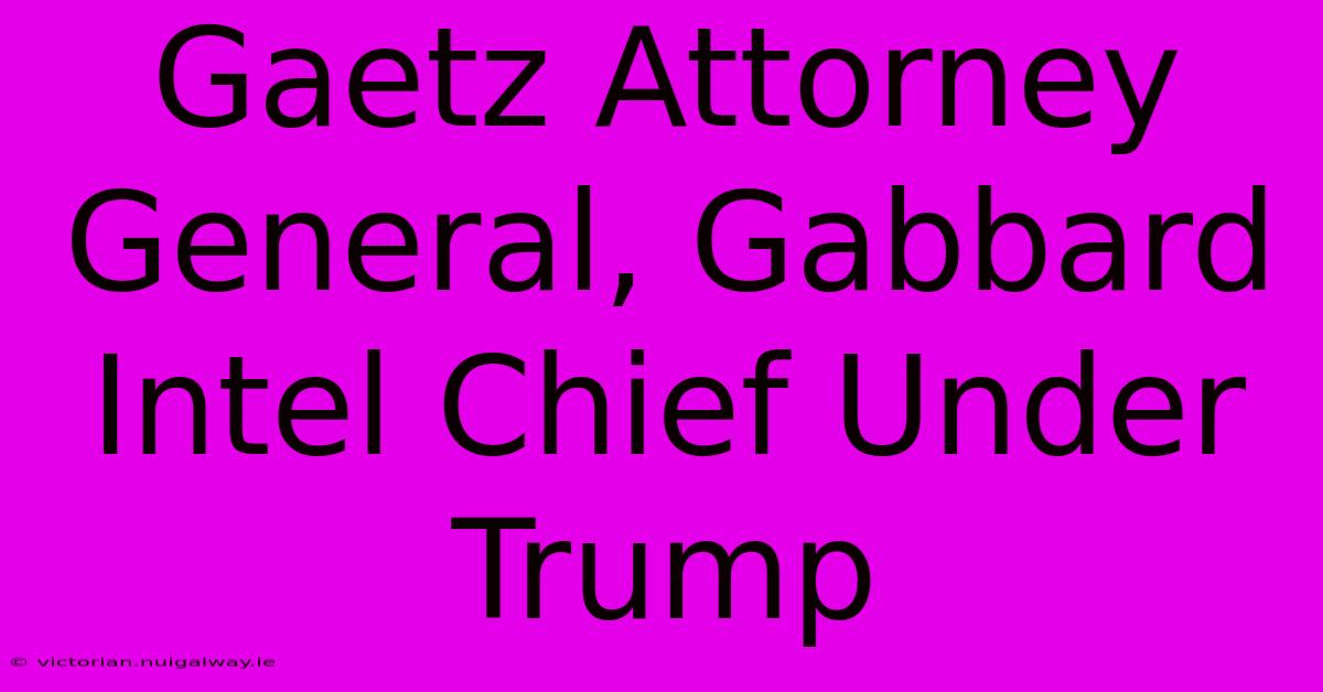 Gaetz Attorney General, Gabbard Intel Chief Under Trump