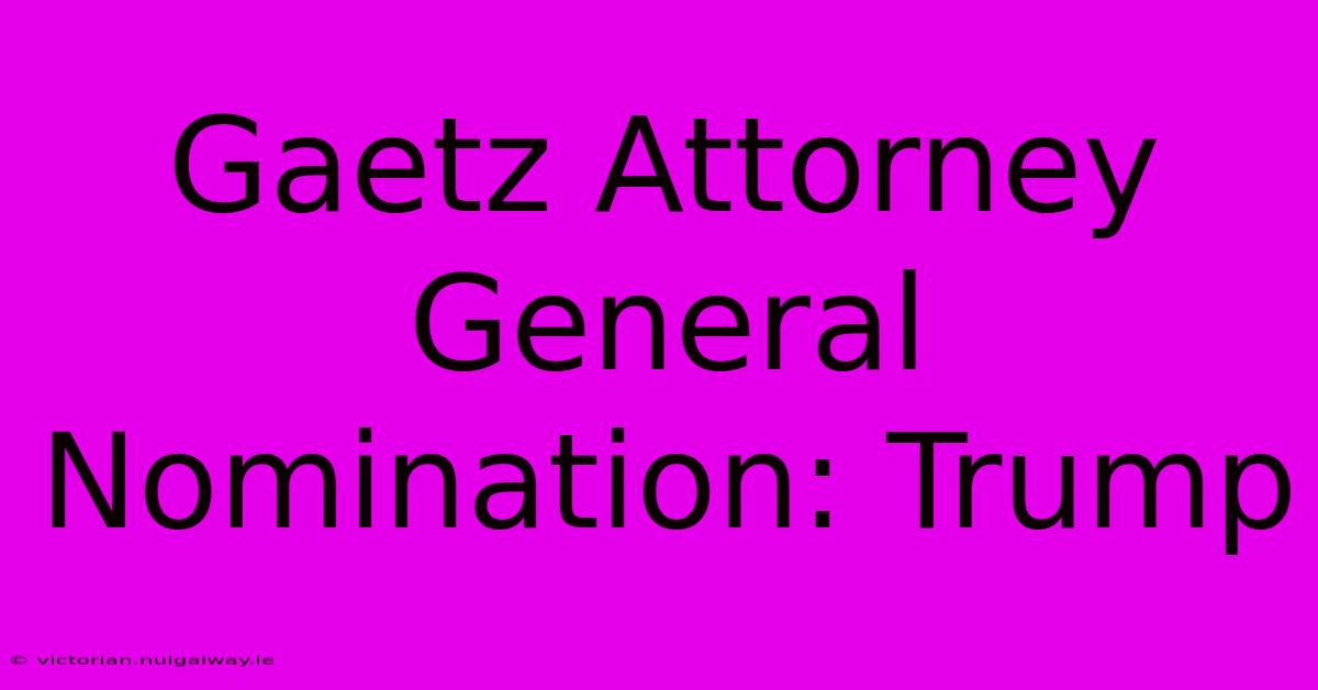 Gaetz Attorney General Nomination: Trump