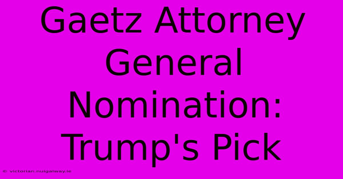 Gaetz Attorney General Nomination: Trump's Pick