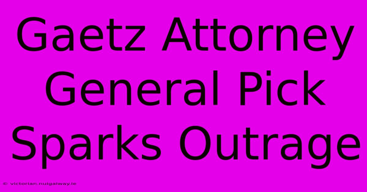 Gaetz Attorney General Pick Sparks Outrage