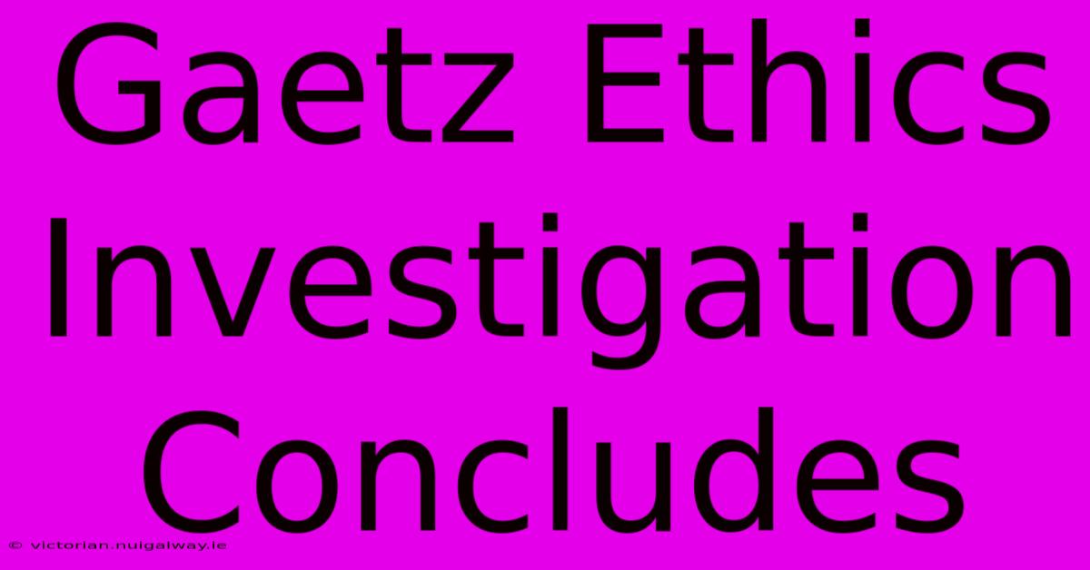 Gaetz Ethics Investigation Concludes