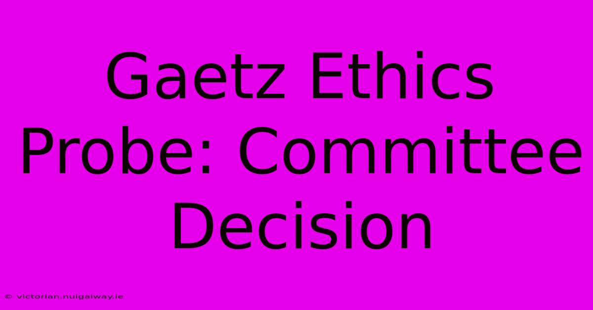 Gaetz Ethics Probe: Committee Decision