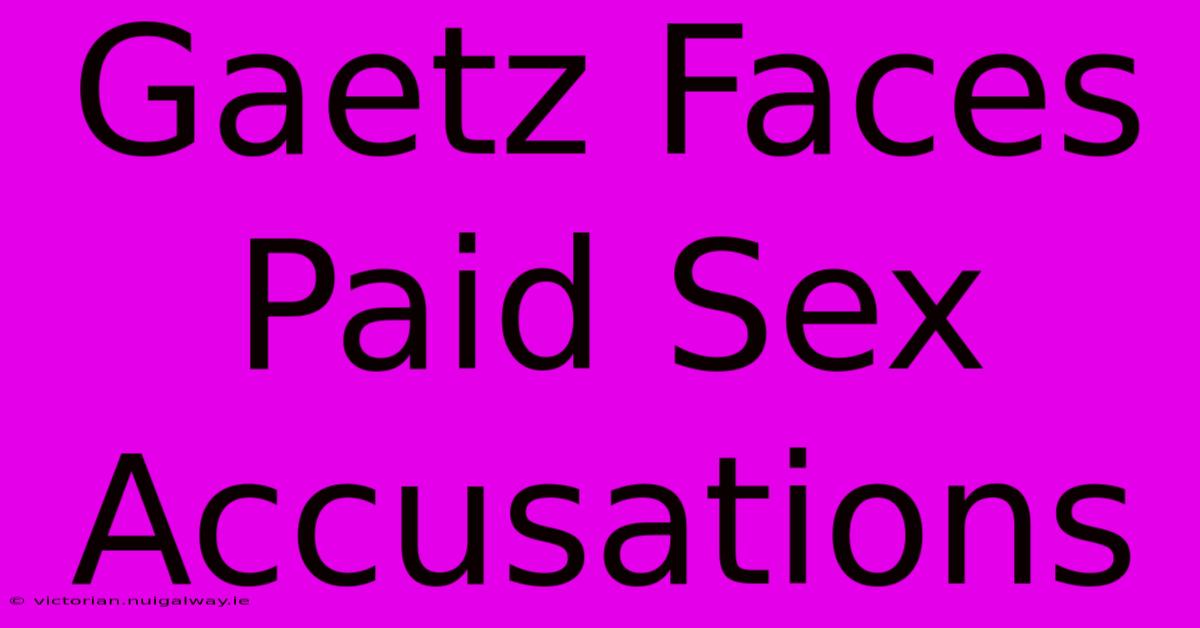 Gaetz Faces Paid Sex Accusations