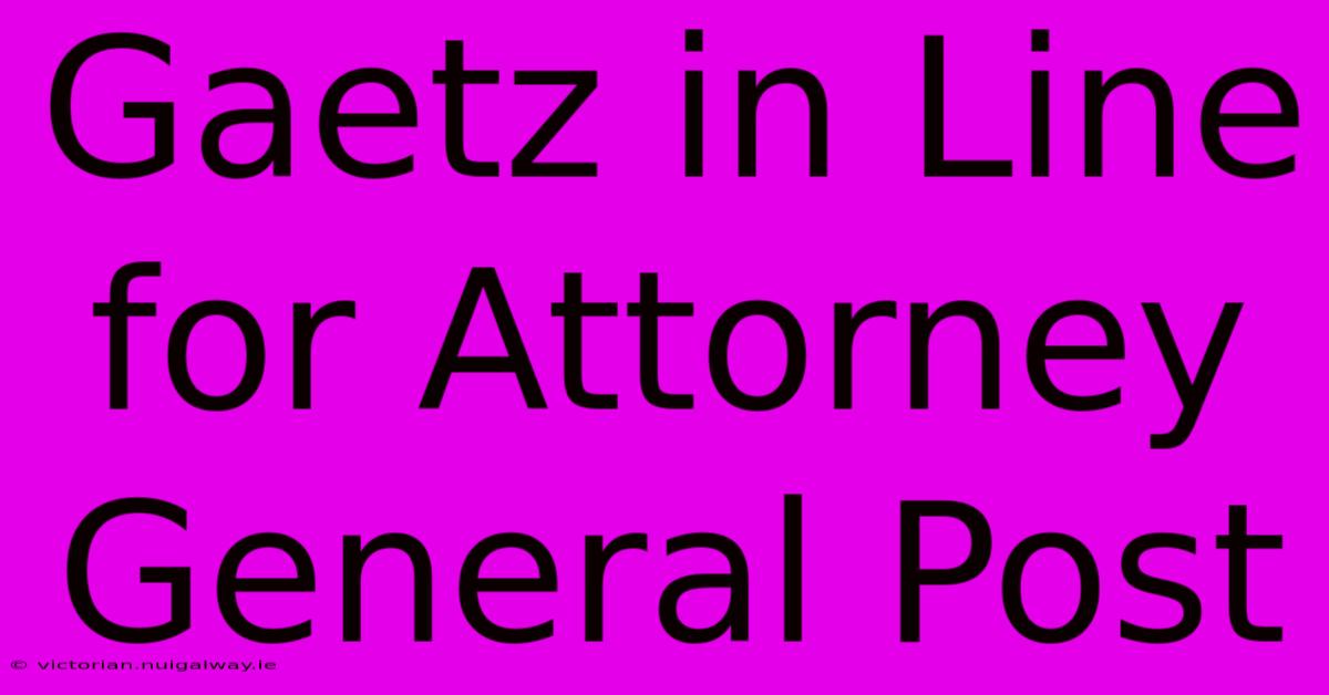 Gaetz In Line For Attorney General Post