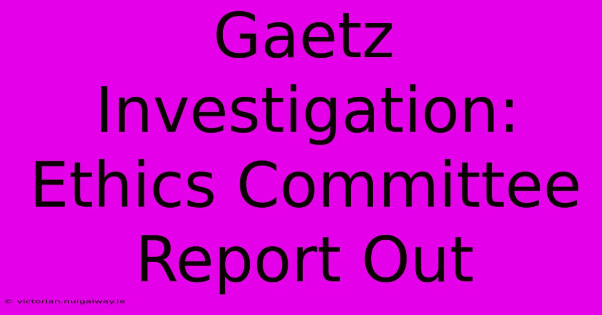 Gaetz Investigation: Ethics Committee Report Out