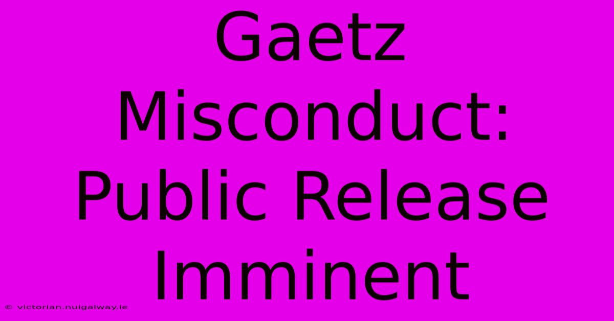 Gaetz Misconduct: Public Release Imminent