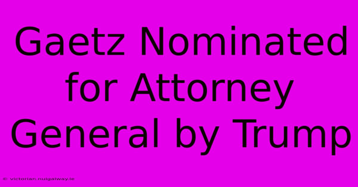 Gaetz Nominated For Attorney General By Trump