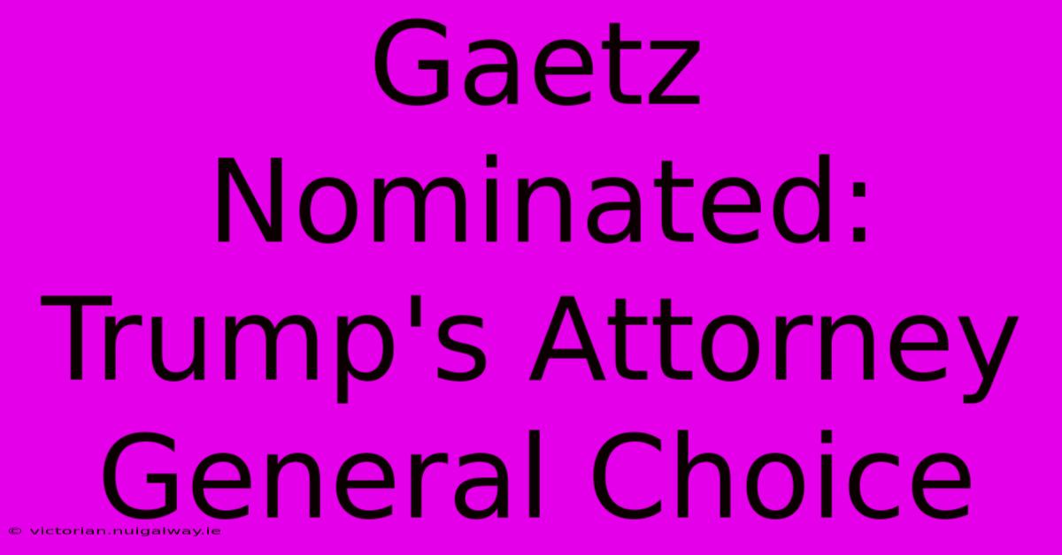 Gaetz Nominated: Trump's Attorney General Choice 