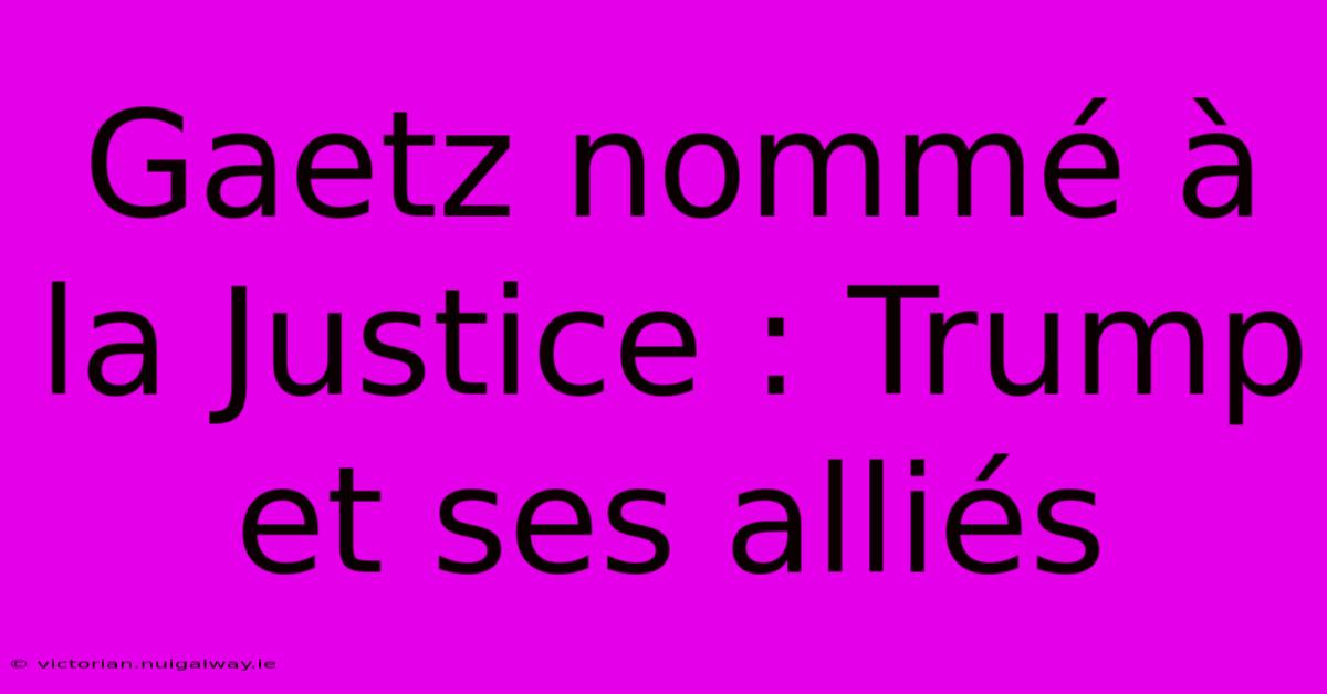 Gaetz Nommé À La Justice : Trump Et Ses Alliés