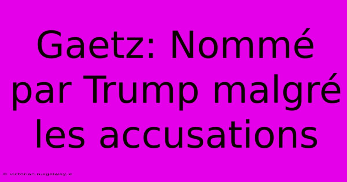 Gaetz: Nommé Par Trump Malgré Les Accusations