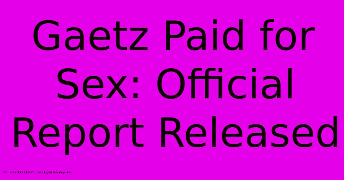 Gaetz Paid For Sex: Official Report Released