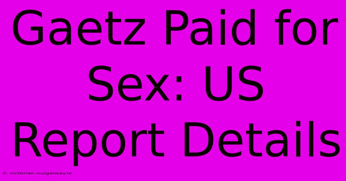 Gaetz Paid For Sex: US Report Details