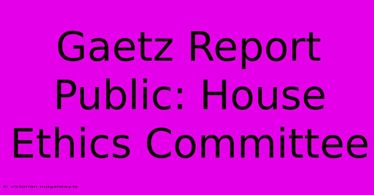 Gaetz Report Public: House Ethics Committee