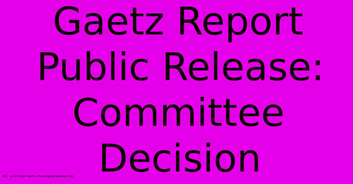 Gaetz Report Public Release: Committee Decision