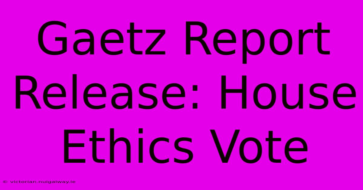 Gaetz Report Release: House Ethics Vote