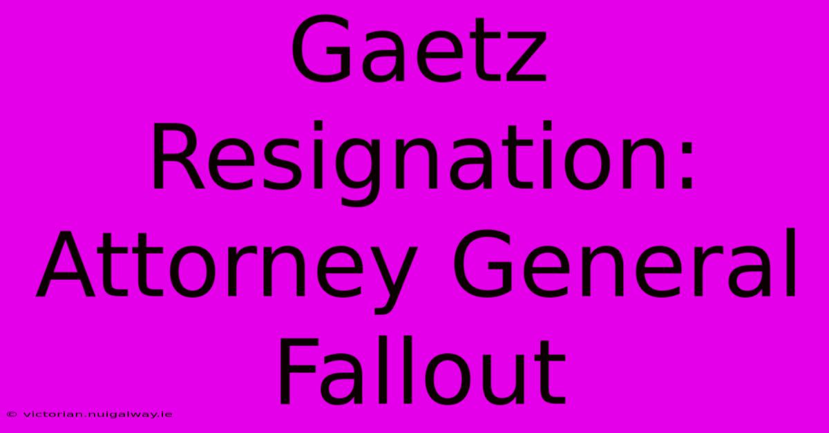 Gaetz Resignation: Attorney General Fallout