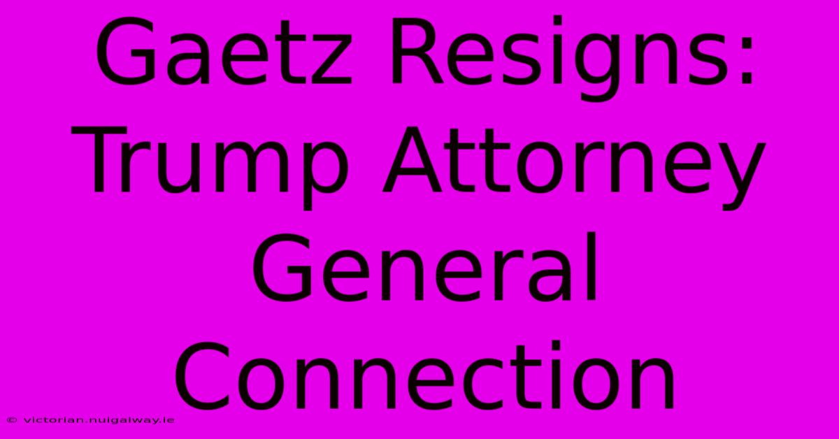 Gaetz Resigns: Trump Attorney General Connection