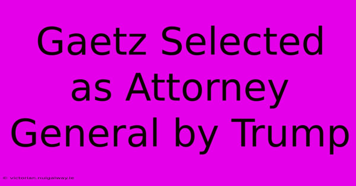 Gaetz Selected As Attorney General By Trump