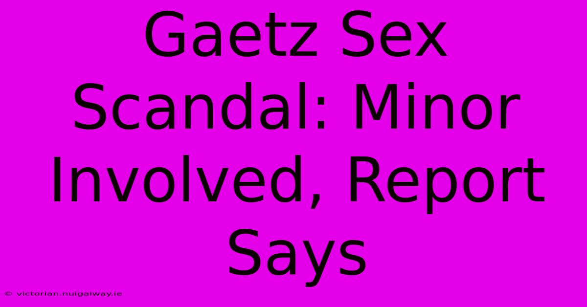 Gaetz Sex Scandal: Minor Involved, Report Says