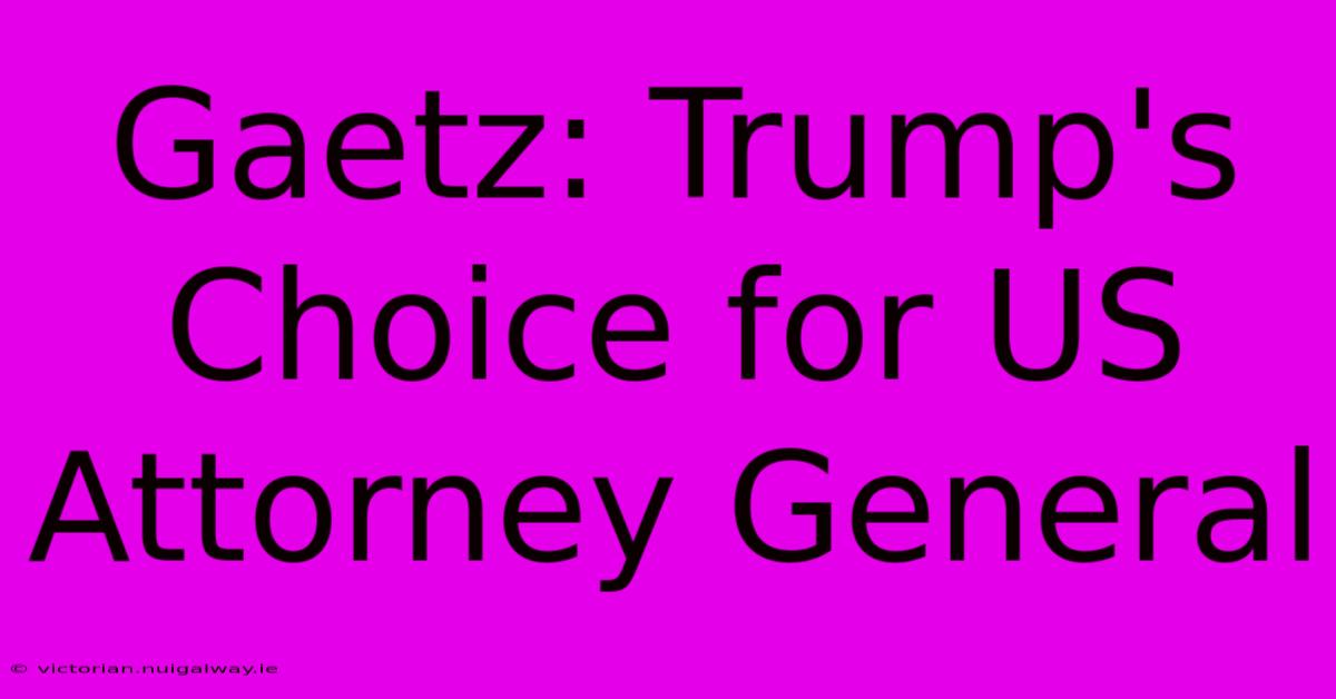 Gaetz: Trump's Choice For US Attorney General