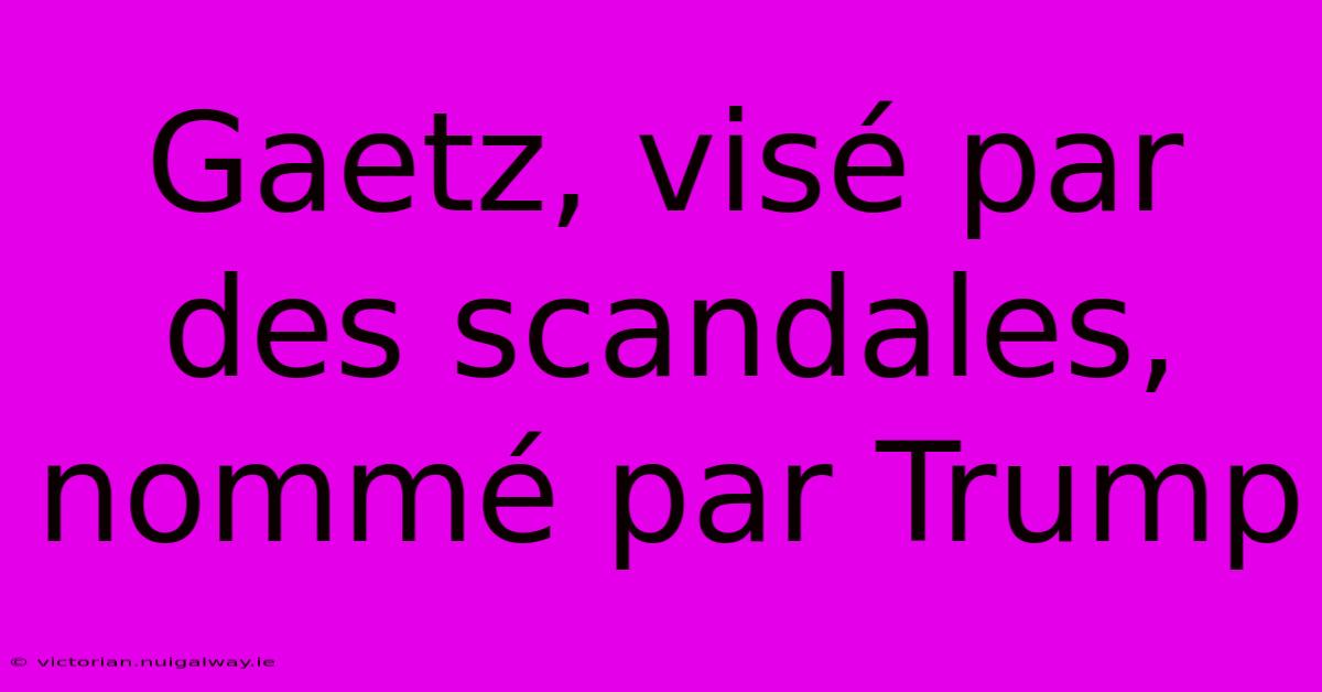 Gaetz, Visé Par Des Scandales, Nommé Par Trump