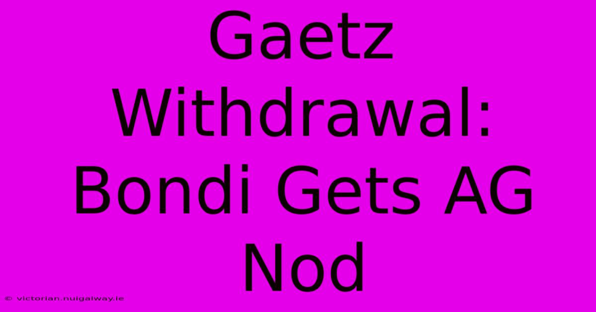 Gaetz Withdrawal: Bondi Gets AG Nod