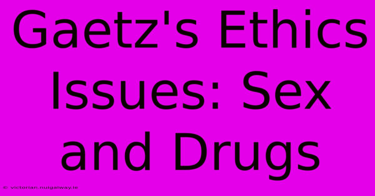 Gaetz's Ethics Issues: Sex And Drugs