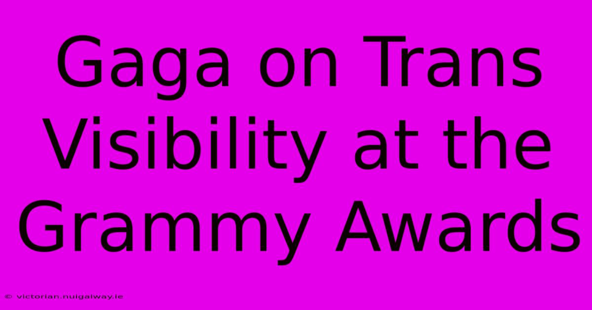 Gaga On Trans Visibility At The Grammy Awards