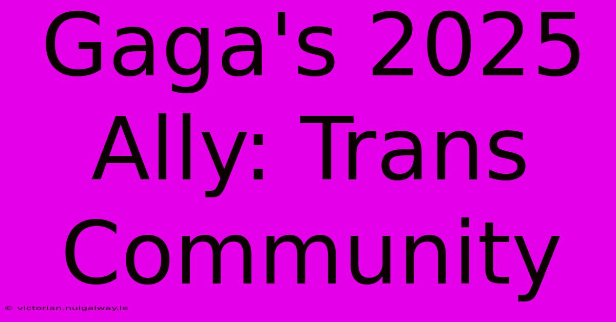 Gaga's 2025 Ally: Trans Community