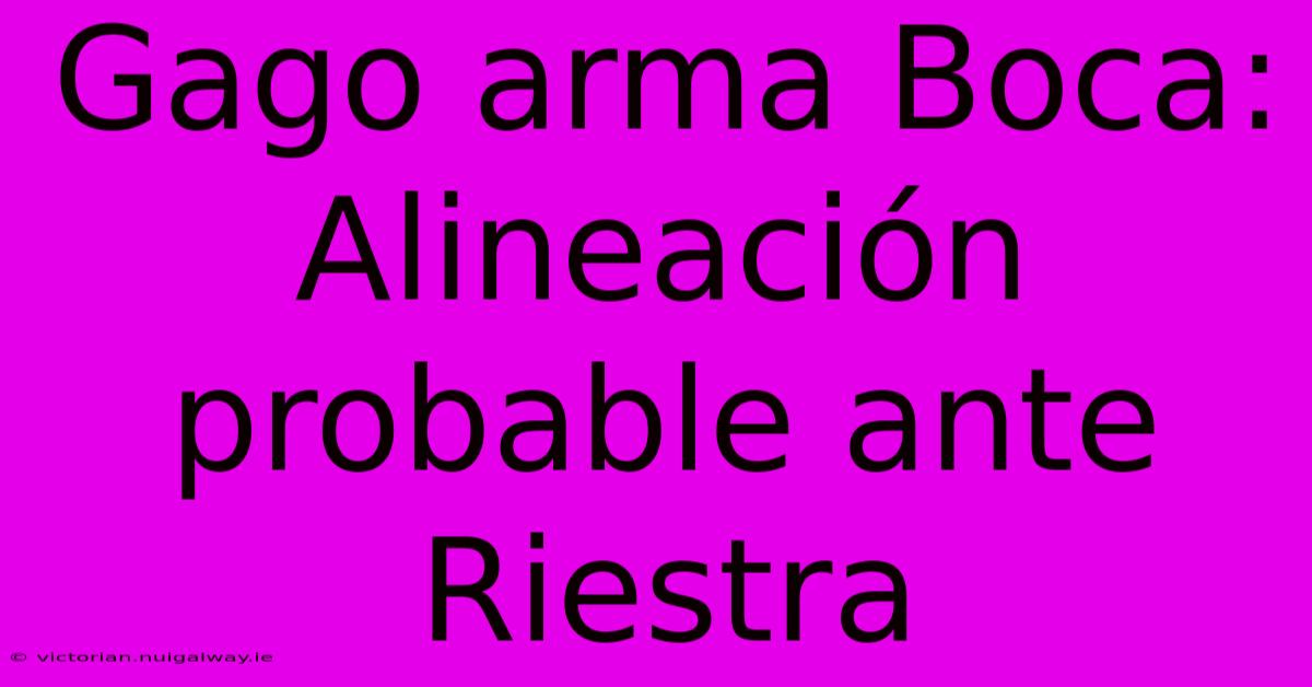 Gago Arma Boca: Alineación Probable Ante Riestra