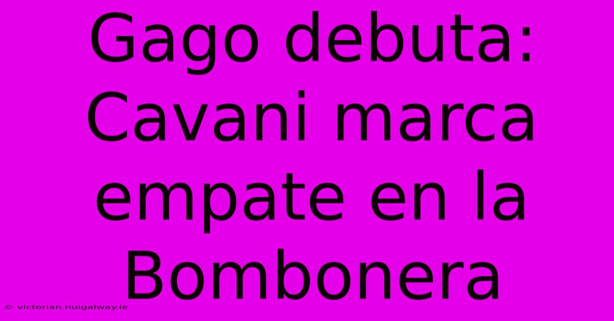 Gago Debuta: Cavani Marca Empate En La Bombonera
