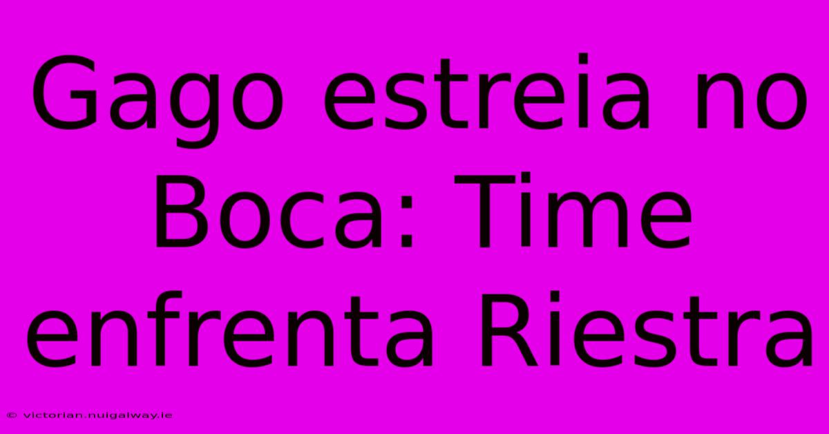 Gago Estreia No Boca: Time Enfrenta Riestra