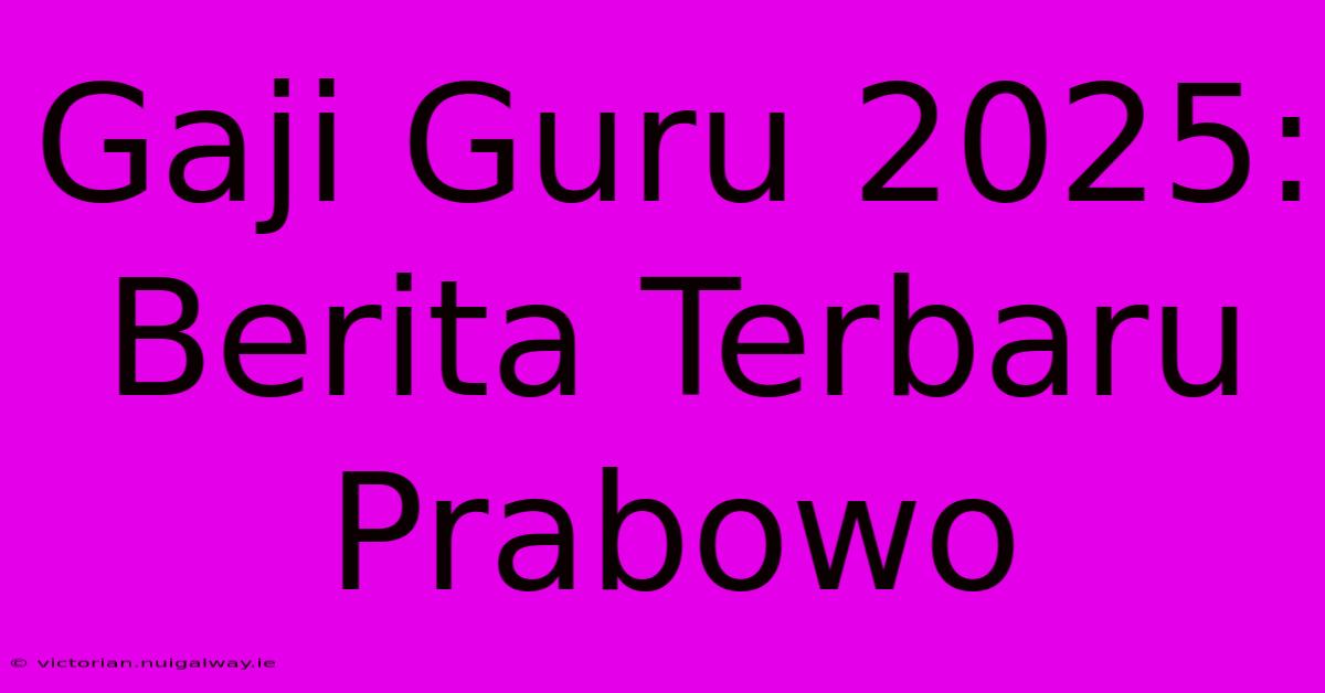 Gaji Guru 2025:  Berita Terbaru Prabowo