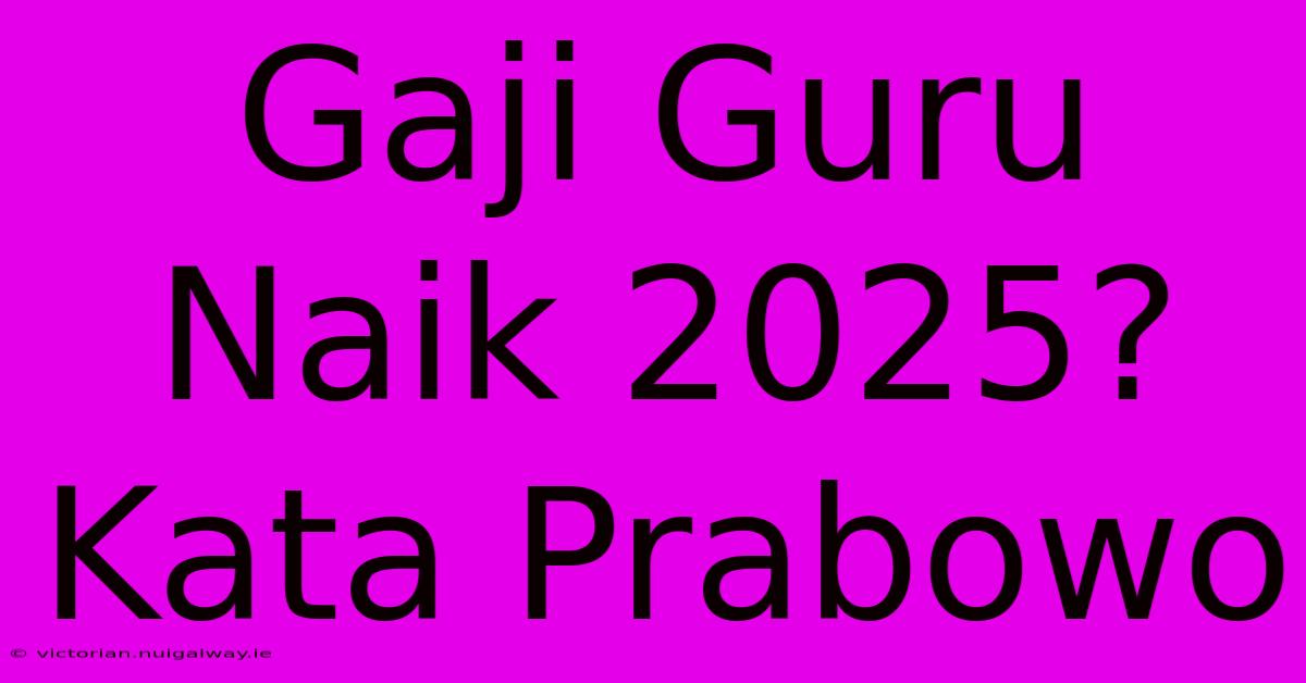 Gaji Guru Naik 2025? Kata Prabowo