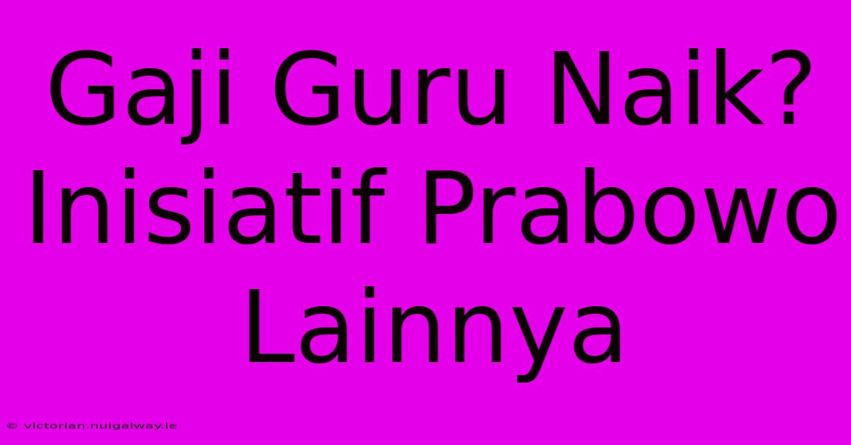 Gaji Guru Naik? Inisiatif Prabowo Lainnya