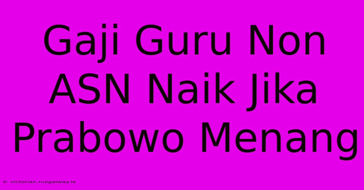 Gaji Guru Non ASN Naik Jika Prabowo Menang