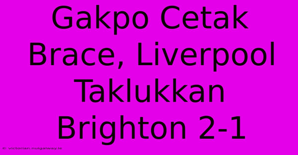 Gakpo Cetak Brace, Liverpool Taklukkan Brighton 2-1 