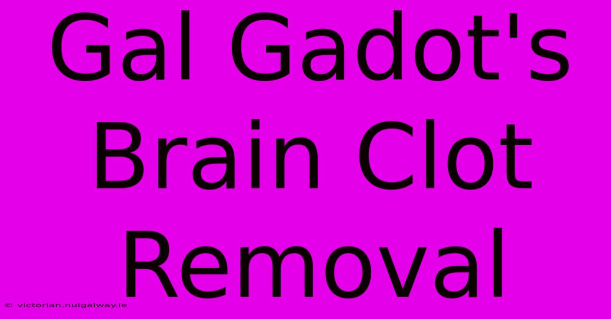 Gal Gadot's Brain Clot Removal