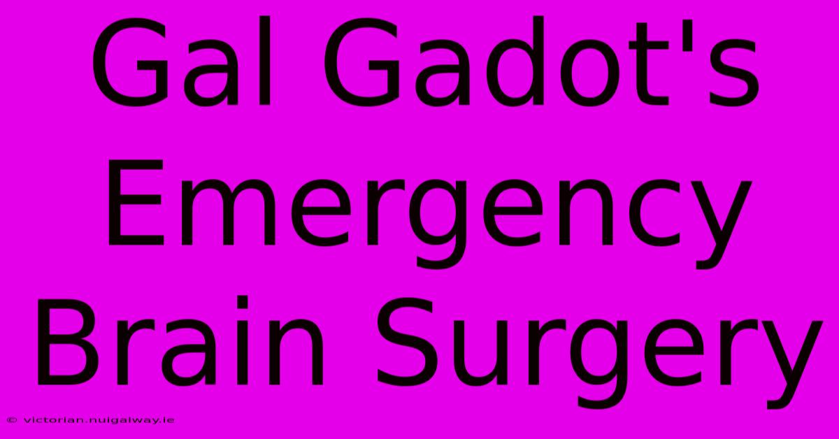 Gal Gadot's Emergency Brain Surgery