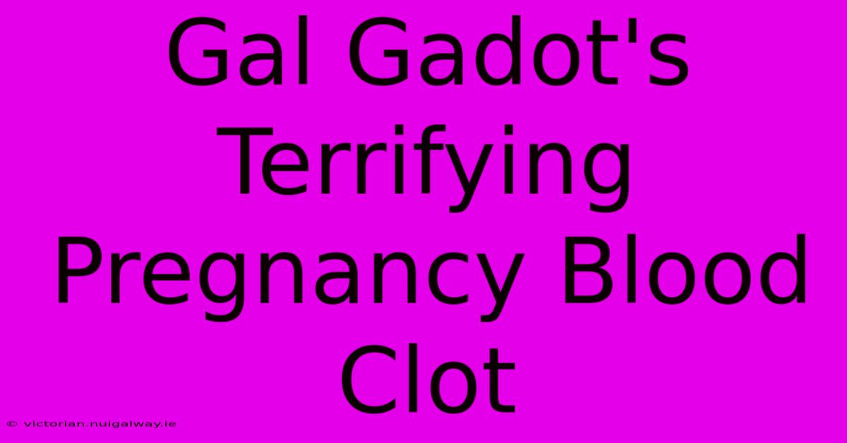 Gal Gadot's Terrifying Pregnancy Blood Clot